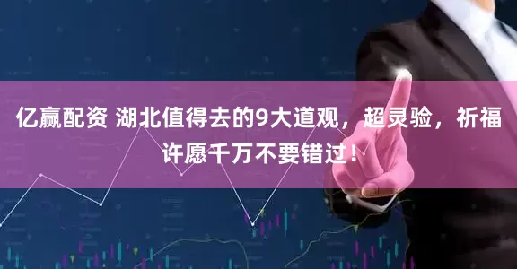 亿赢配资 湖北值得去的9大道观，超灵验，祈福许愿千万不要错过！