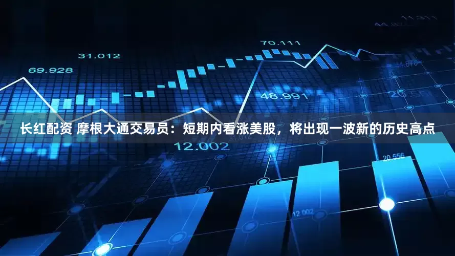 长红配资 摩根大通交易员：短期内看涨美股，将出现一波新的历史高点