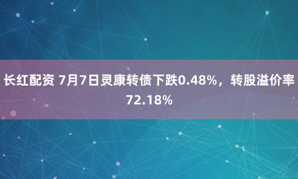 长红配资 7月7日灵康转债下跌0.48%，转股溢价率72.18%