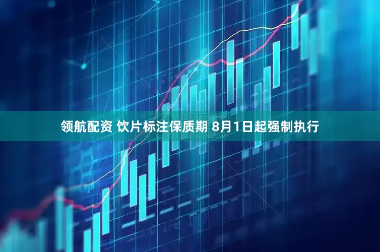 领航配资 饮片标注保质期 8月1日起强制执行