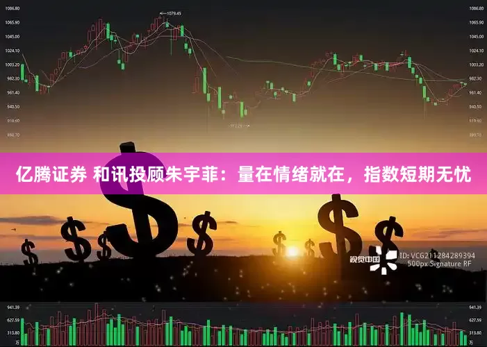 亿腾证券 和讯投顾朱宇菲：量在情绪就在，指数短期无忧