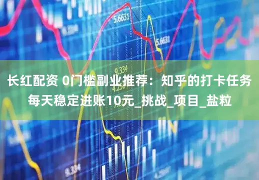 长红配资 0门槛副业推荐：知乎的打卡任务每天稳定进账10元_挑战_项目_盐粒