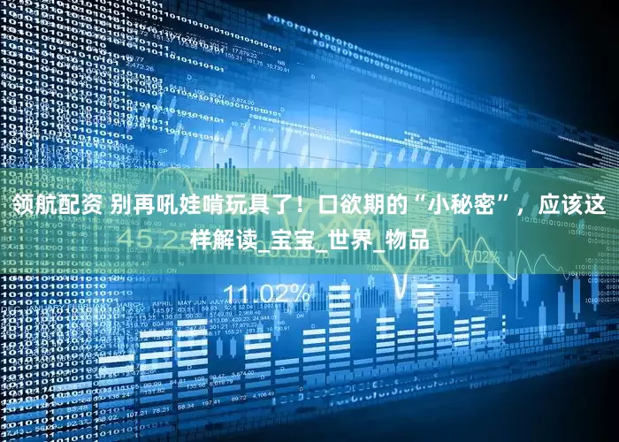 领航配资 别再吼娃啃玩具了！口欲期的“小秘密”，应该这样解读_宝宝_世界_物品