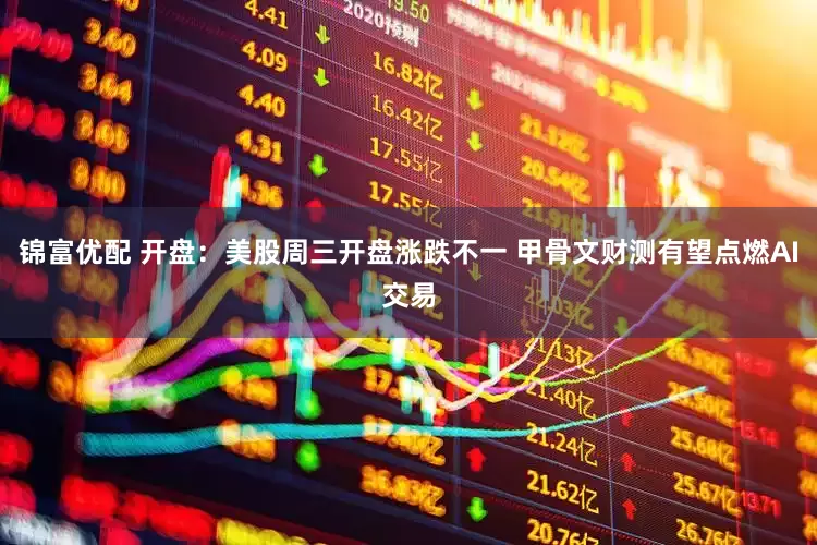 锦富优配 开盘：美股周三开盘涨跌不一 甲骨文财测有望点燃AI交易
