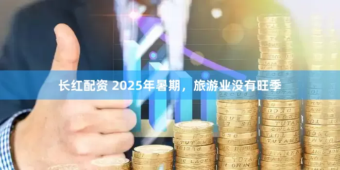 长红配资 2025年暑期，旅游业没有旺季