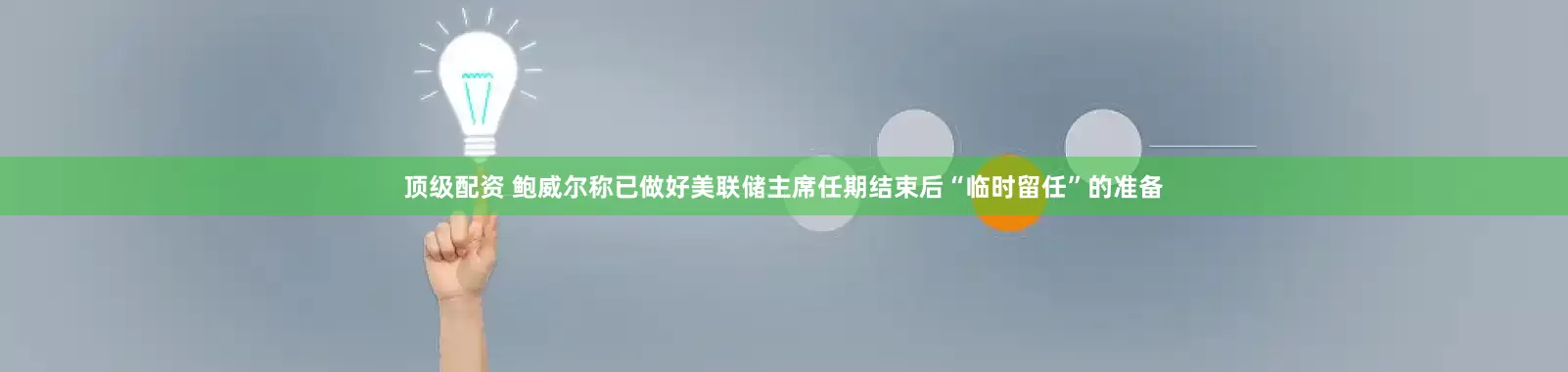 顶级配资 鲍威尔称已做好美联储主席任期结束后“临时留任”的准备