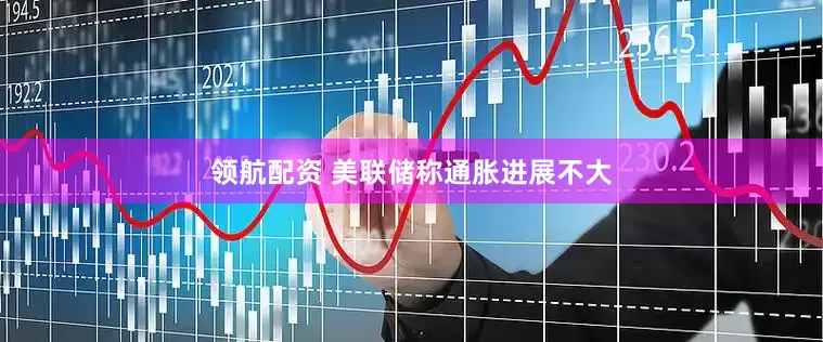 领航配资 美联储称通胀进展不大